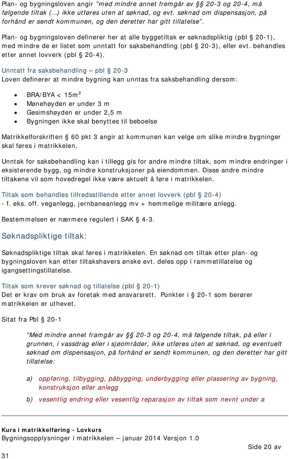 Plan- og bygningsloven definerer her at alle byggetiltak er søknadspliktig (pbl 20-1), med mindre de er listet som unntatt for saksbehandling (pbl 20-3), eller evt.