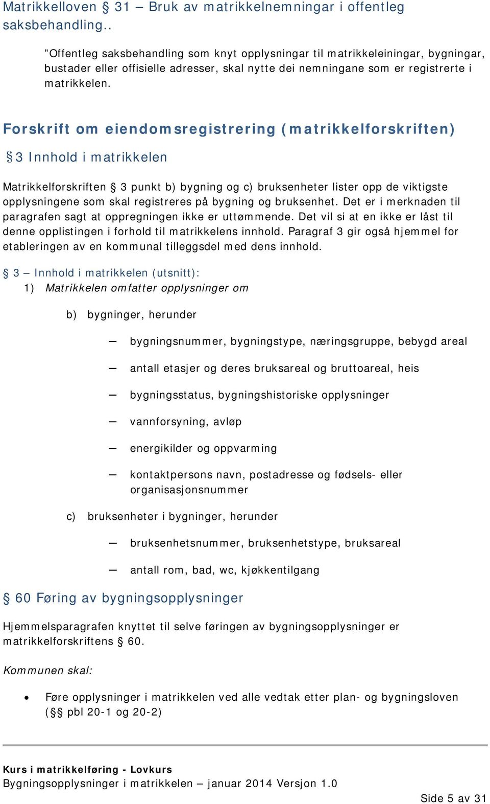 Forskrift om eiendomsregistrering (matrikkelforskriften) 3 Innhold i matrikkelen Matrikkelforskriften 3 punkt b) bygning og c) bruksenheter lister opp de viktigste opplysningene som skal registreres