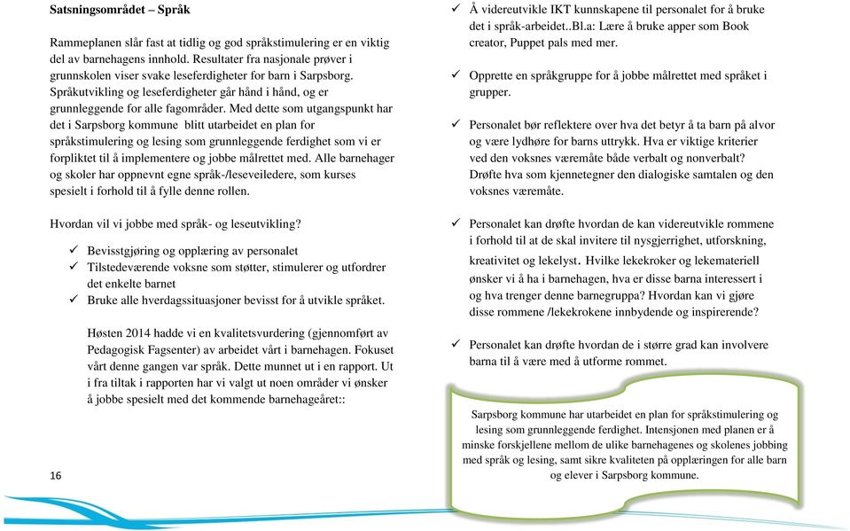 Med dette som utgangspunkt har det i Sarpsborg kommune blitt utarbeidet en plan for språkstimulering og lesing som grunnleggende ferdighet som vi er forpliktet til å implementere og jobbe målrettet