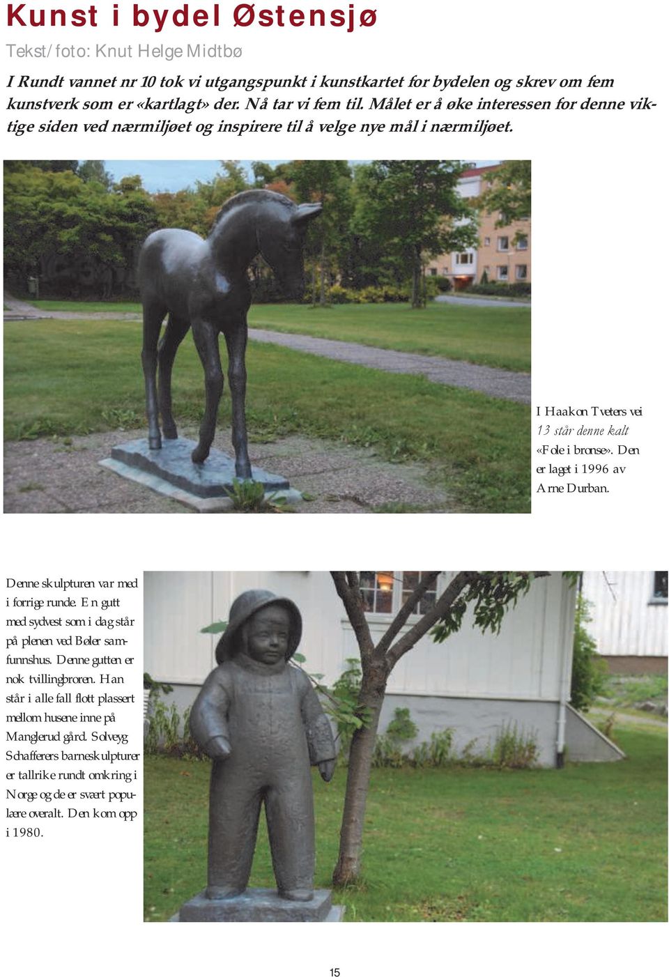 I Haakon Tveters vei 13 står denne kalt «Fole i bronse». Den er laget i 1996 av Arne Durban. Denne skulpturen var med i forrige runde.