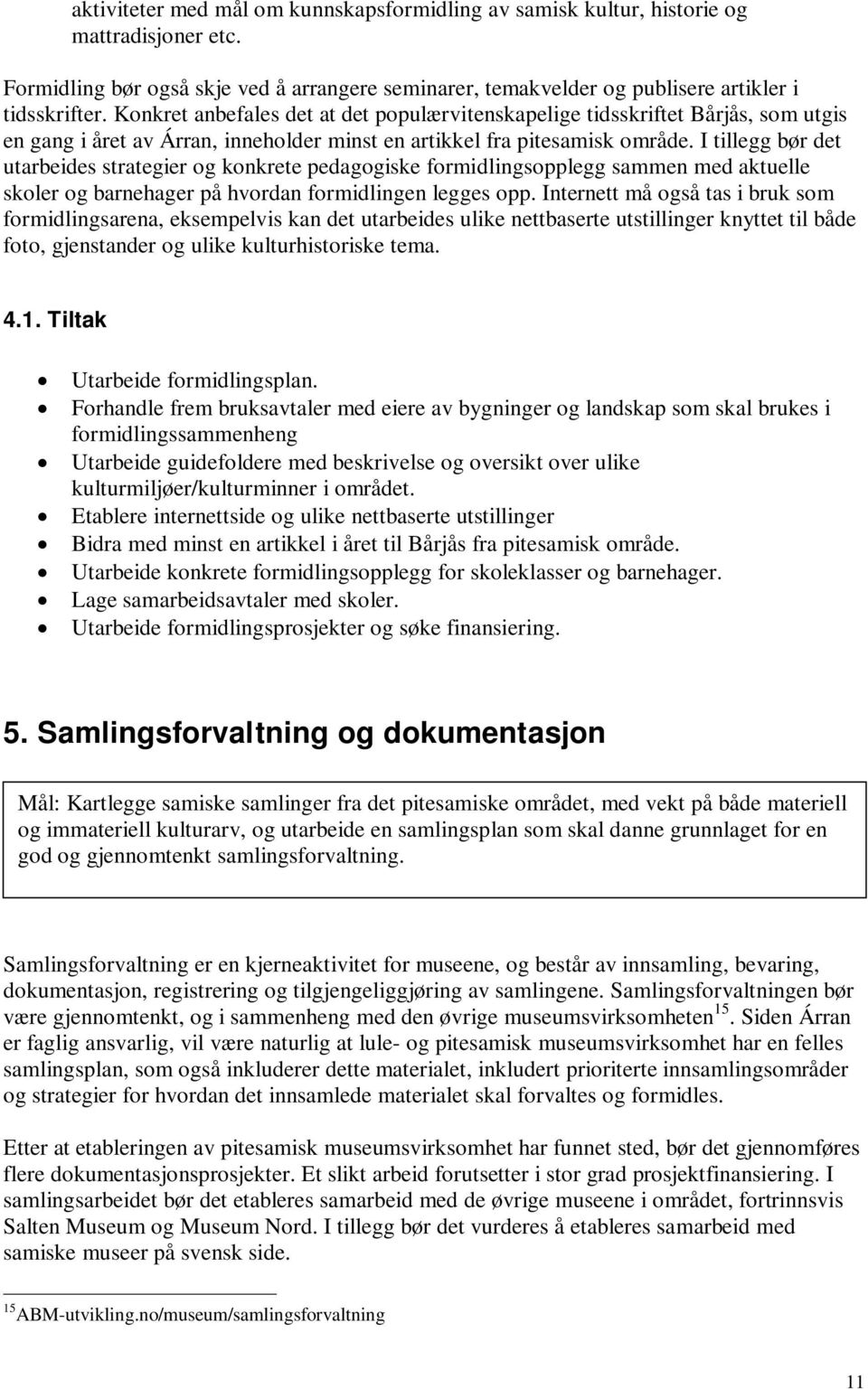 I tillegg bør det utarbeides strategier og konkrete pedagogiske formidlingsopplegg sammen med aktuelle skoler og barnehager på hvordan formidlingen legges opp.