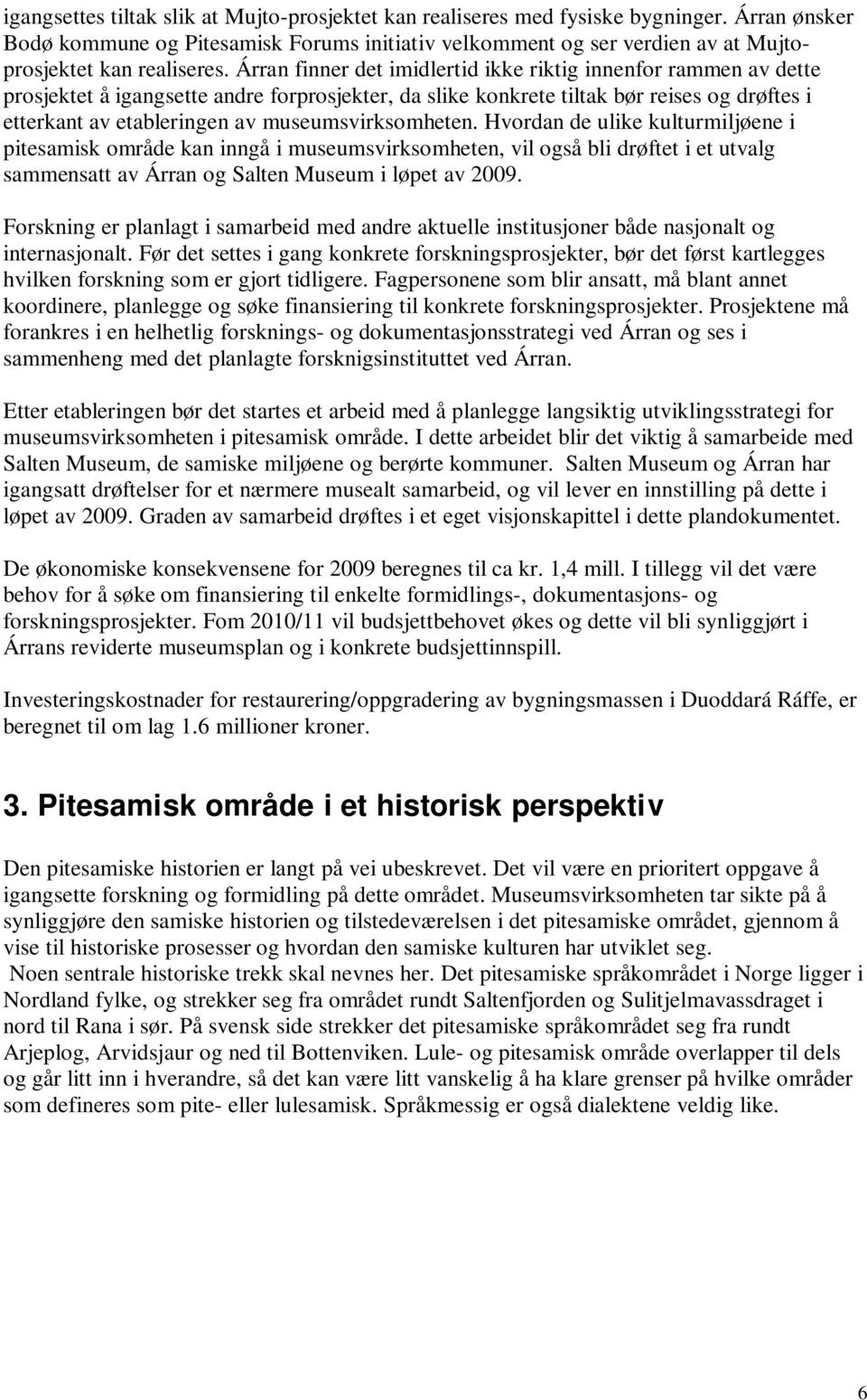 Árran finner det imidlertid ikke riktig innenfor rammen av dette prosjektet å igangsette andre forprosjekter, da slike konkrete tiltak bør reises og drøftes i etterkant av etableringen av