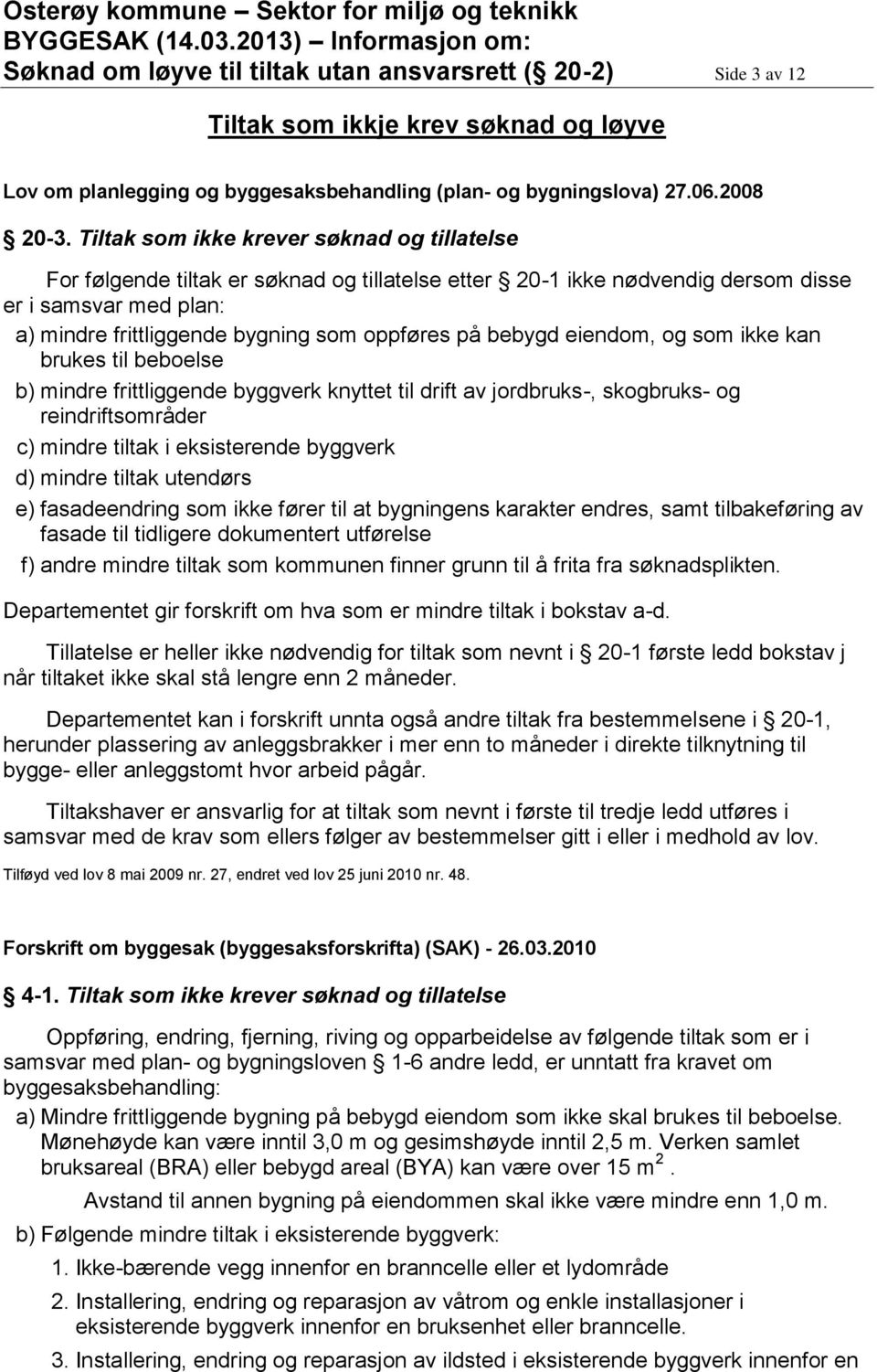 bebygd eiendom, og som ikke kan brukes til beboelse b) mindre frittliggende byggverk knyttet til drift av jordbruks-, skogbruks- og reindriftsområder c) mindre tiltak i eksisterende byggverk d)