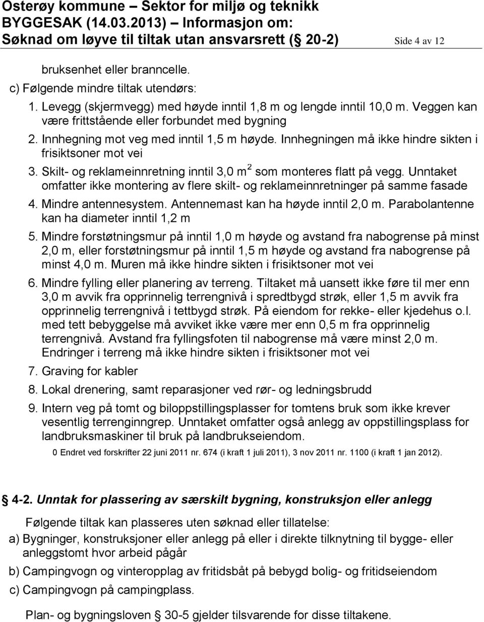 Skilt- og reklameinnretning inntil 3,0 m 2 som monteres flatt på vegg. Unntaket omfatter ikke montering av flere skilt- og reklameinnretninger på samme fasade 4. Mindre antennesystem.