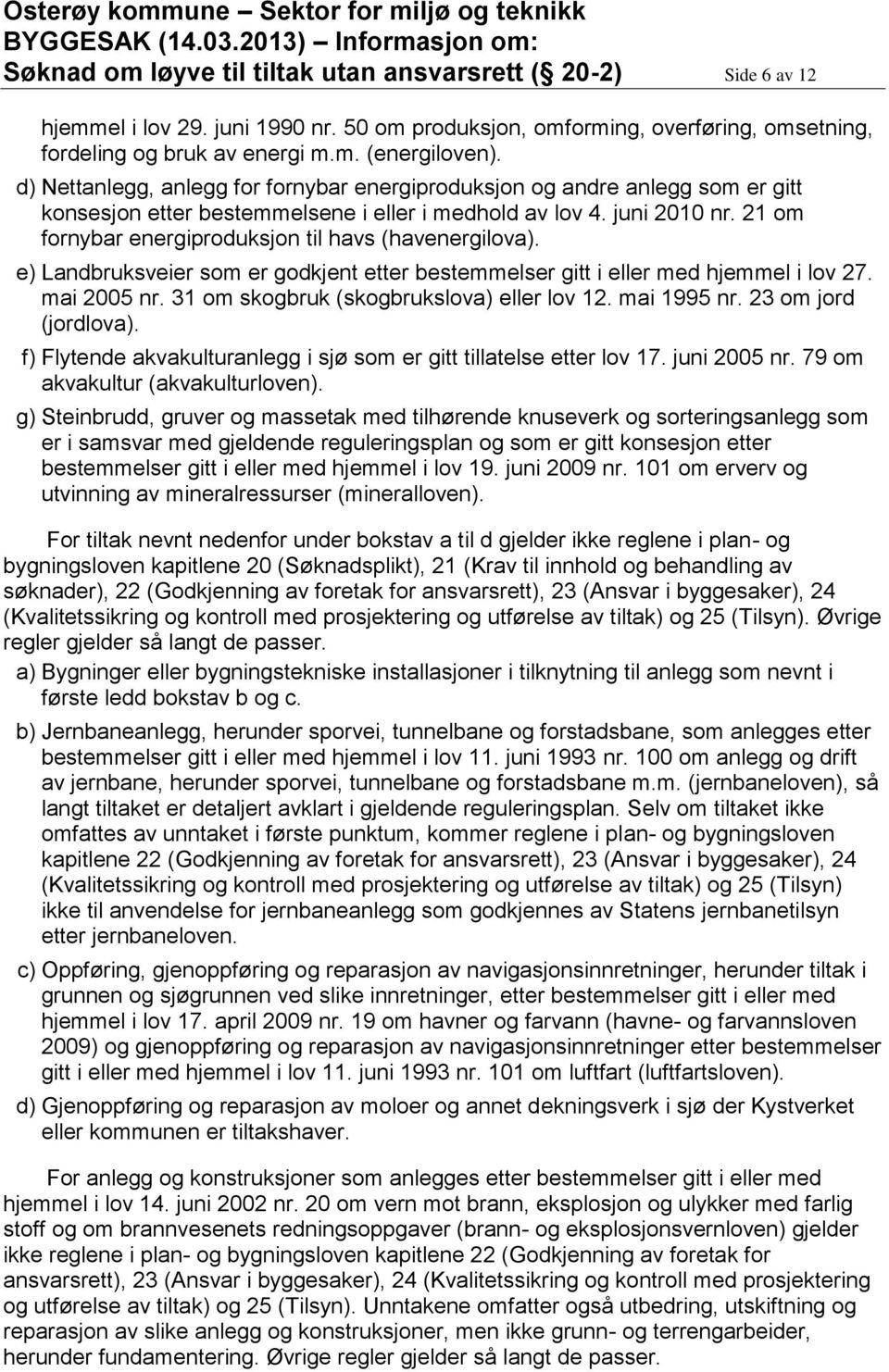 21 om fornybar energiproduksjon til havs (havenergilova). e) Landbruksveier som er godkjent etter bestemmelser gitt i eller med hjemmel i lov 27. mai 2005 nr.