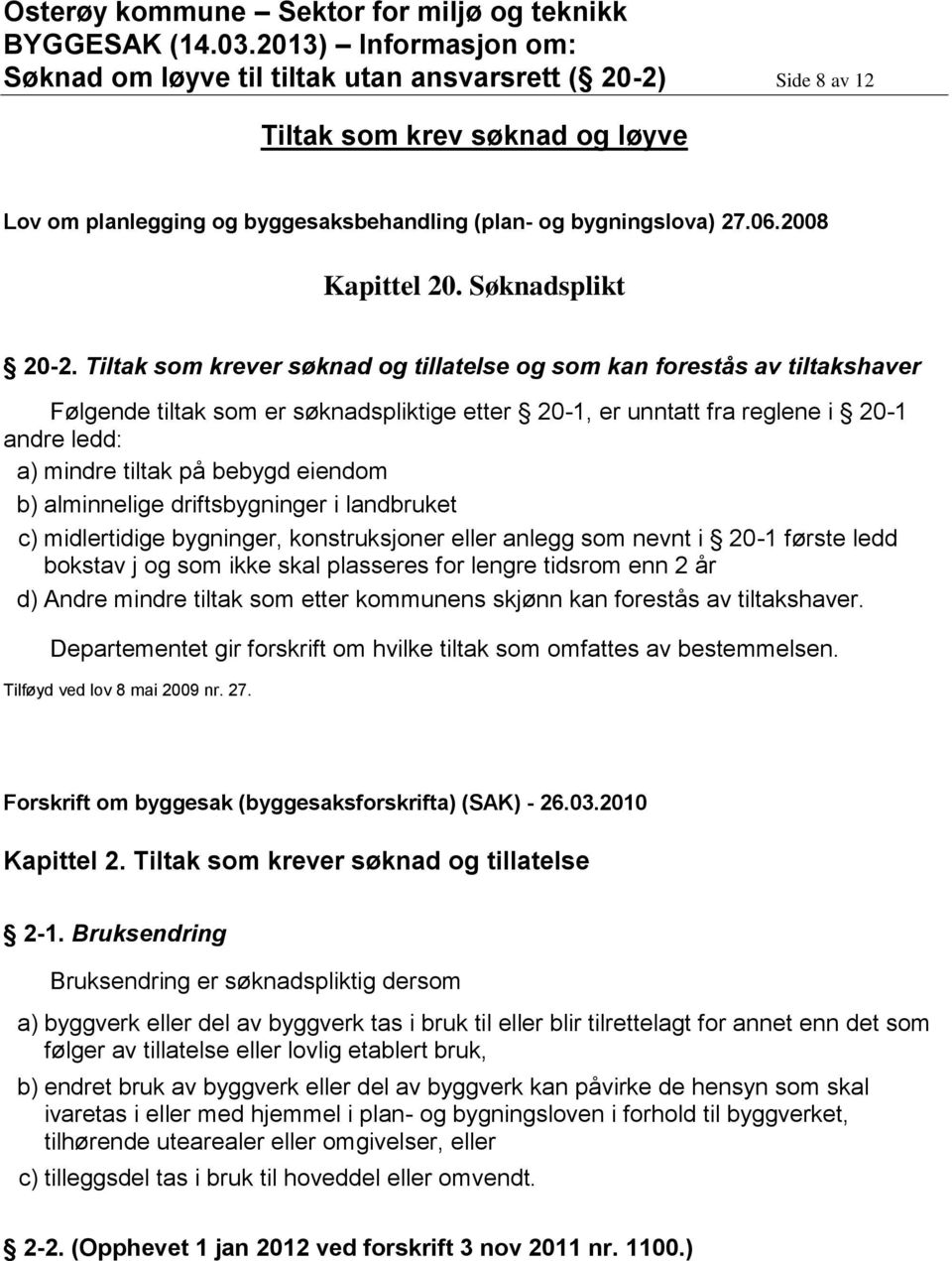 Tiltak som krever søknad og tillatelse og som kan forestås av tiltakshaver Følgende tiltak som er søknadspliktige etter 20-1, er unntatt fra reglene i 20-1 andre ledd: a) mindre tiltak på bebygd