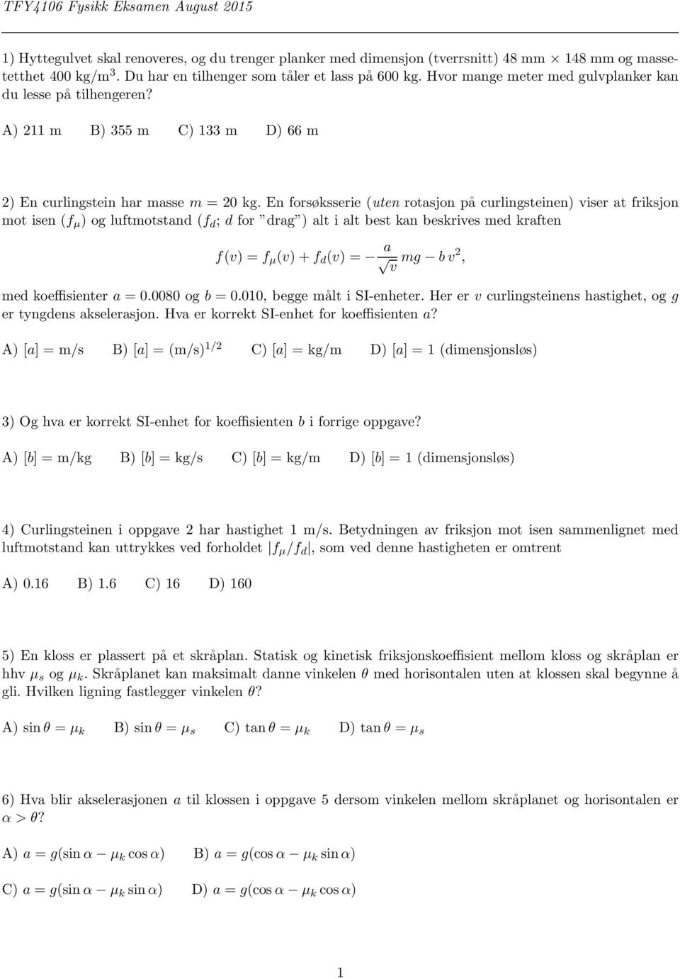 En forsøksserie (uten rotasjon på curlingsteinen) viser at friksjon mot isen (f µ ) og luftmotstand (f d ; d for drag ) alt i alt best kan beskrives med kraften f(v) = f µ (v)+f d (v) = a v mg bv 2,