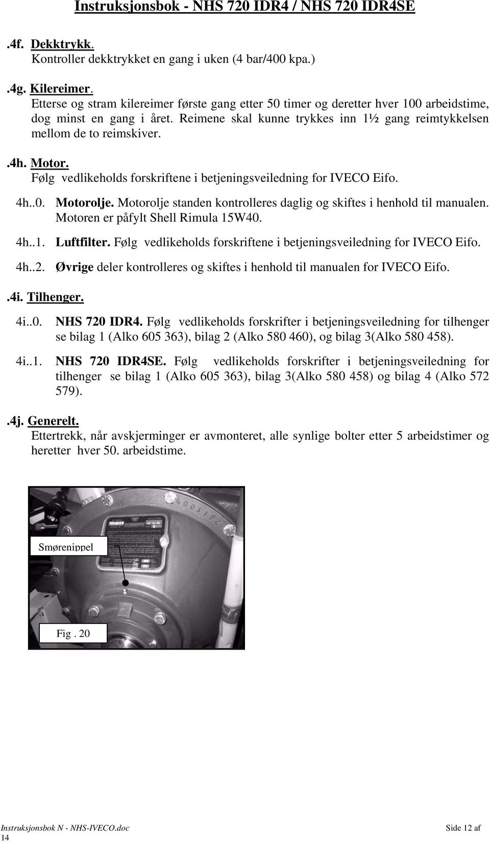 Motor. Følg vedlikeholds forskriftene i betjeningsveiledning for IVECO Eifo. 4h..0. Motorolje. Motorolje standen kontrolleres daglig og skiftes i henhold til manualen.