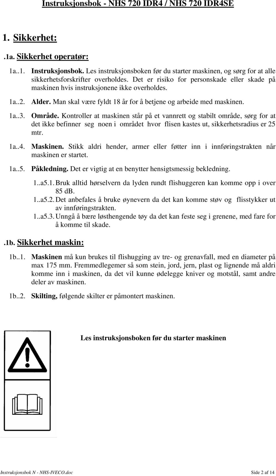 Kontroller at maskinen står på et vannrett og stabilt område, sørg for at det ikke befinner seg noen i området hvor flisen kastes ut, sikkerhetsradius er 25 mtr. 1a..4. Maskinen.