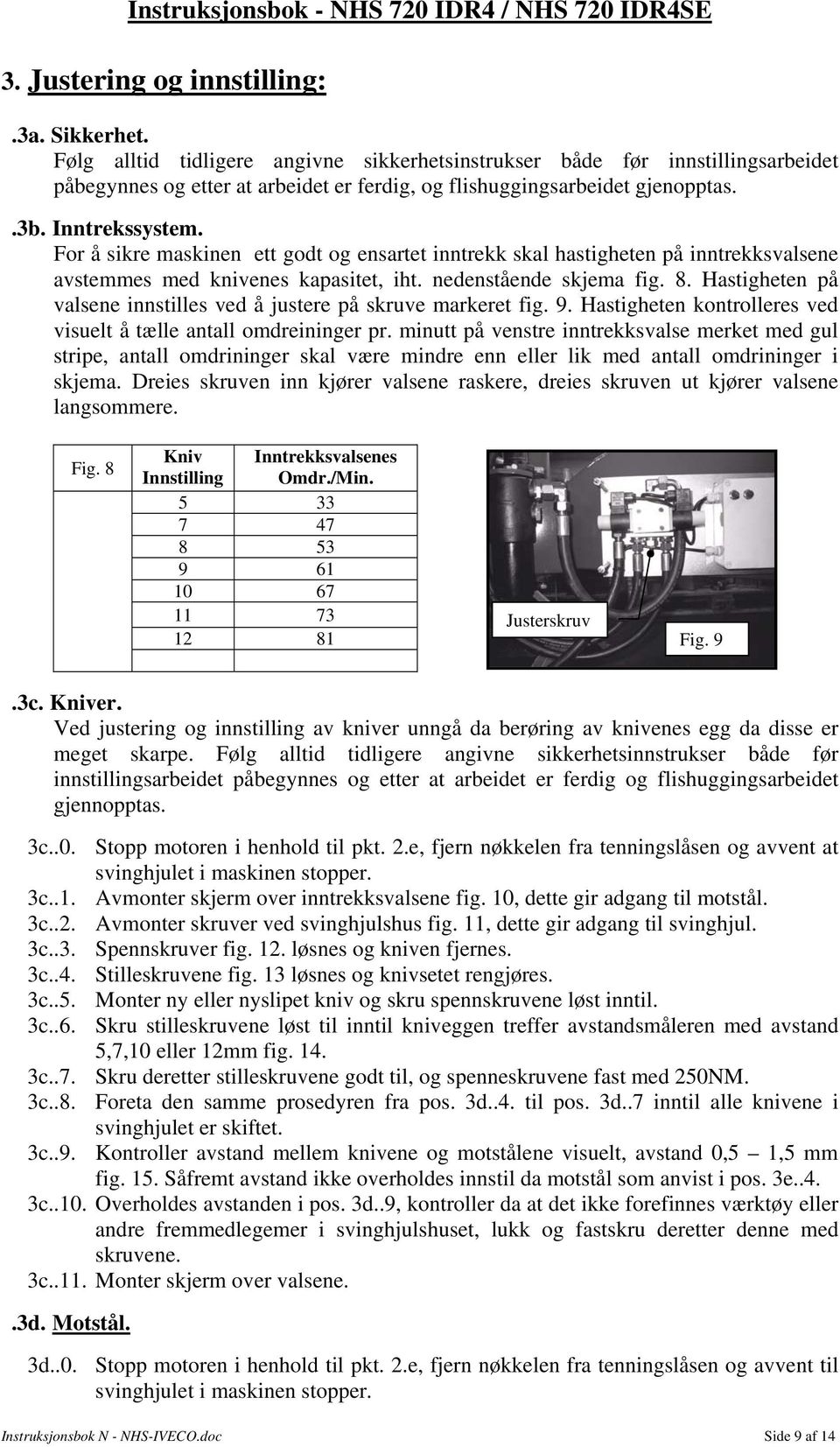 For å sikre maskinen ett godt og ensartet inntrekk skal hastigheten på inntrekksvalsene avstemmes med knivenes kapasitet, iht. nedenstående skjema fig. 8.