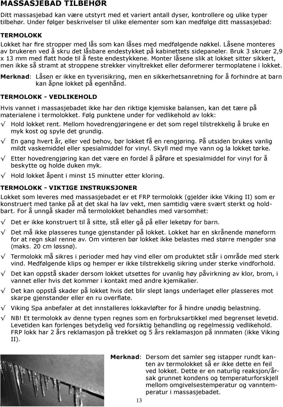 Låsene monteres av brukeren ved å skru det låsbare endestykket på kabinettets sidepaneler. Bruk 3 skruer 2,9 x 13 mm med flatt hode til å feste endestykkene.