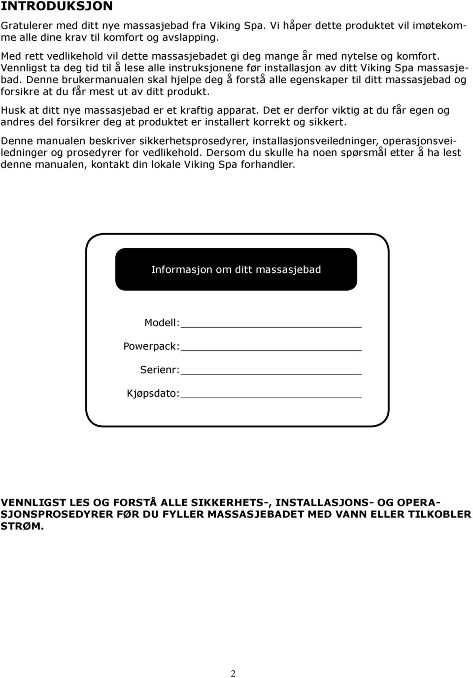 Denne brukermanualen skal hjelpe deg å forstå alle egenskaper til ditt massasjebad og forsikre at du får mest ut av ditt produkt. Husk at ditt nye massasjebad er et kraftig apparat.