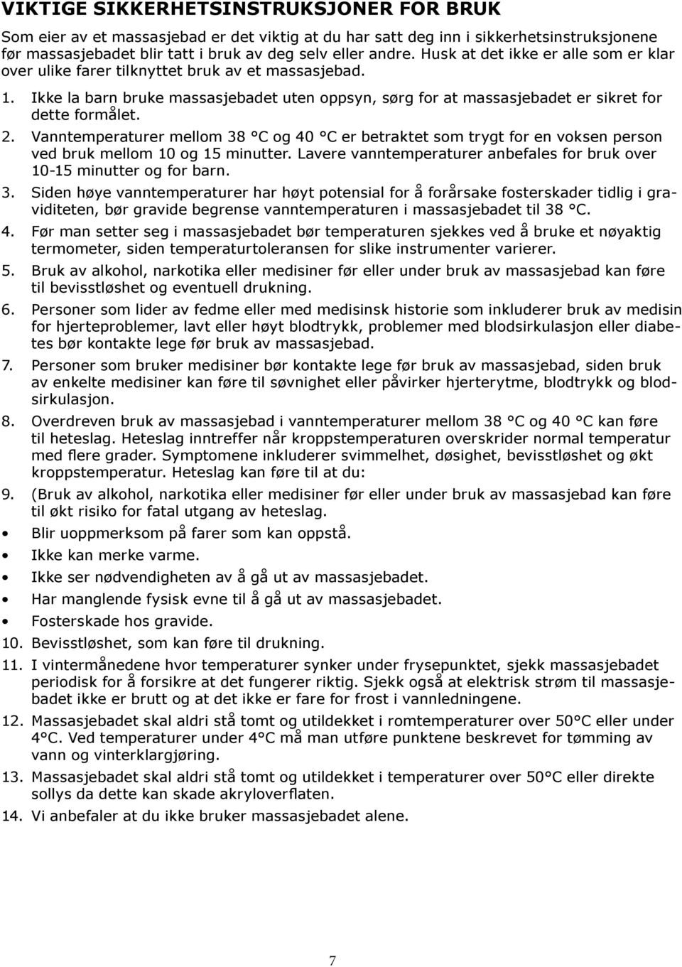 Vanntemperaturer mellom 38 C og 40 C er betraktet som trygt for en voksen person ved bruk mellom 10 og 15 minutter. Lavere vanntemperaturer anbefales for bruk over 10-15 minutter og for barn. 3. Siden høye vanntemperaturer har høyt potensial for å forårsake fosterskader tidlig i graviditeten, bør gravide begrense vanntemperaturen i massasjebadet til 38 C.