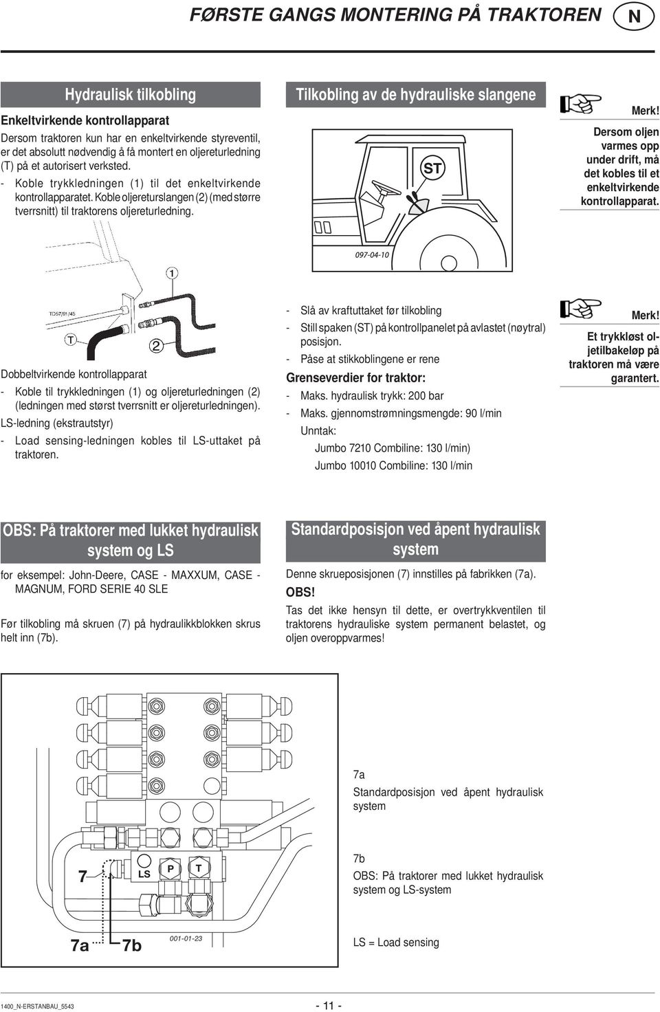 Tilkobling av de hydrauliske slangene Merk! Dersom oljen varmes opp under drift, må det kobles til et enkeltvirkende kontrollapparat.