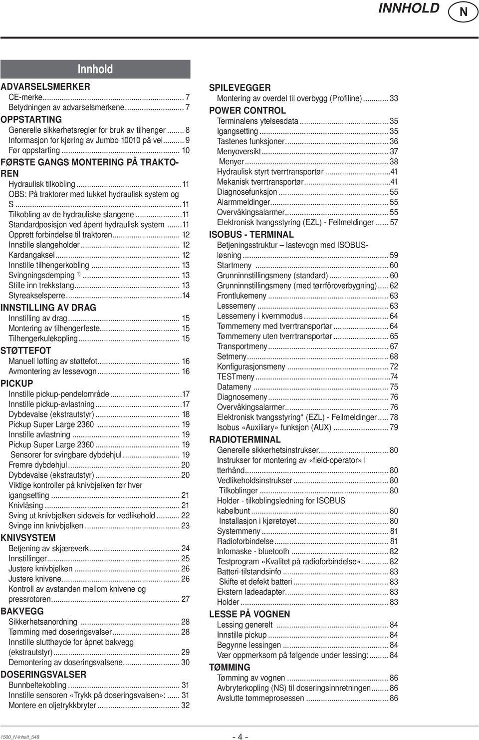 ..11 Standardposisjon ved åpent hydraulisk system...11 Opprett forbindelse til traktoren... 12 Innstille slangeholder... 12 Kardangaksel... 12 Innstille tilhengerkobling... 13 Svingningsdemping 1).