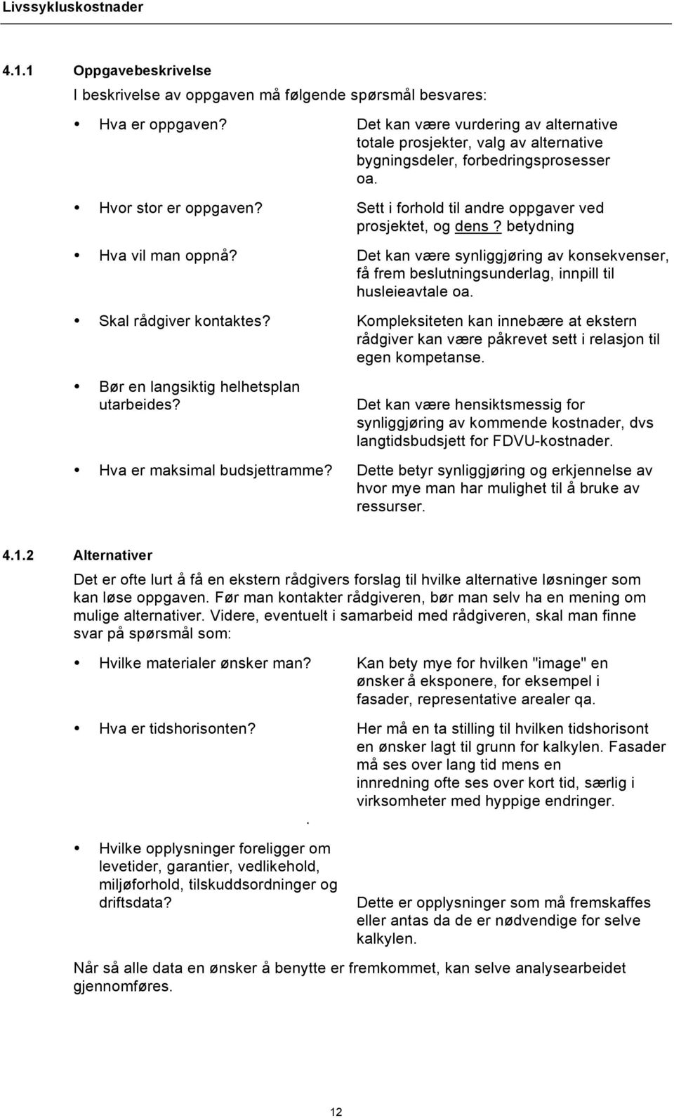 betydning Hva vil man oppnå? Det kan være synliggjøring av konsekvenser, få frem beslutningsunderlag, innpill til husleieavtale oa. Skal rådgiver kontaktes?