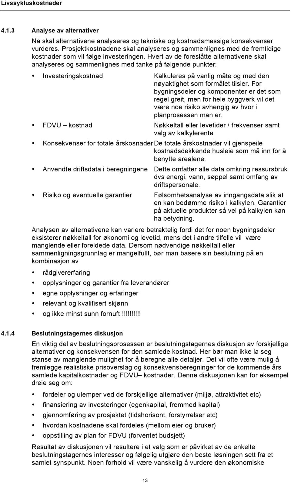 Hvert av de foreslåtte alternativene skal analyseres og sammenlignes med tanke på følgende punkter: Investeringskostnad Kalkuleres på vanlig måte og med den nøyaktighet som formålet tilsier.