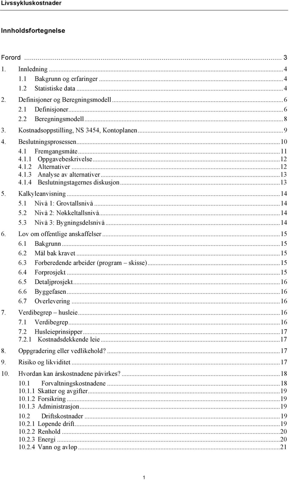 ..13 5. Kalkyleanvisning...14 5.1 Nivå 1: Grovtallsnivå...14 5.2 Nivå 2: Nøkkeltallsnivå...14 5.3 Nivå 3: Bygningsdelsnivå...14 6. Lov om offentlige anskaffelser...15 6.1 Bakgrunn...15 6.2 Mål bak kravet.