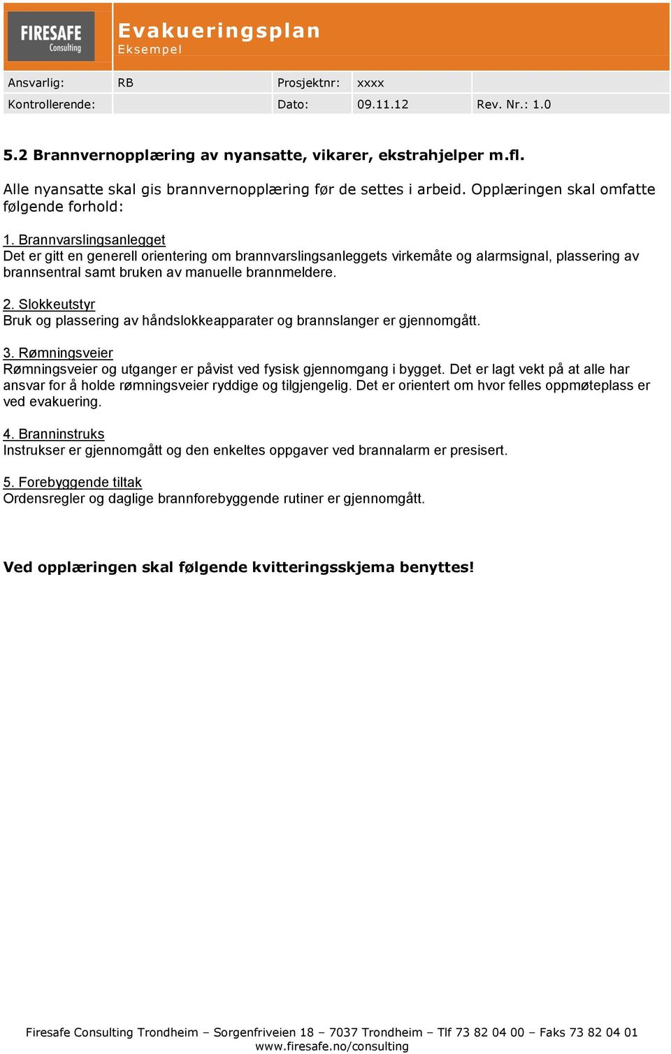 Slokkeutstyr Bruk og plassering av håndslokkeapparater og brannslanger er gjennomgått. 3. Rømningsveier Rømningsveier og utganger er påvist ved fysisk gjennomgang i bygget.