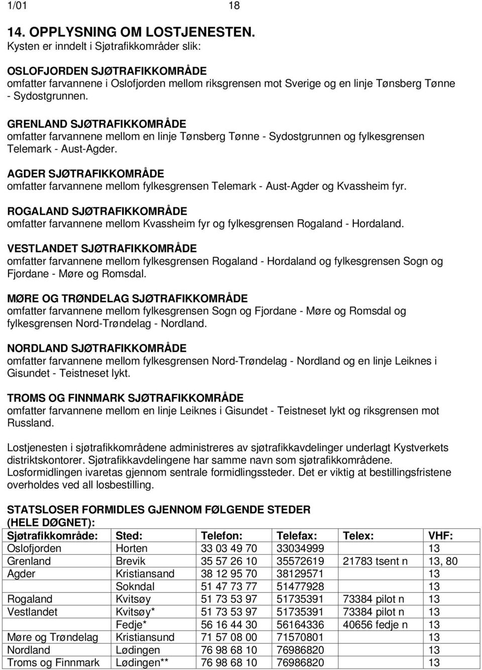 GRENLAND SJØTRAFIKKOMRÅDE omfatter farvannene mellom en linje Tønsberg Tønne - Sydostgrunnen og fylkesgrensen Telemark - Aust-Agder.