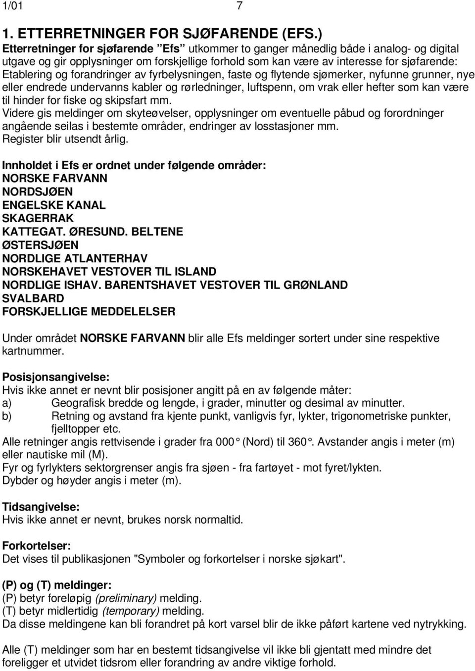 forandringer av fyrbelysningen, faste og flytende sjømerker, nyfunne grunner, nye eller endrede undervanns kabler og rørledninger, luftspenn, om vrak eller hefter som kan være til hinder for fiske og