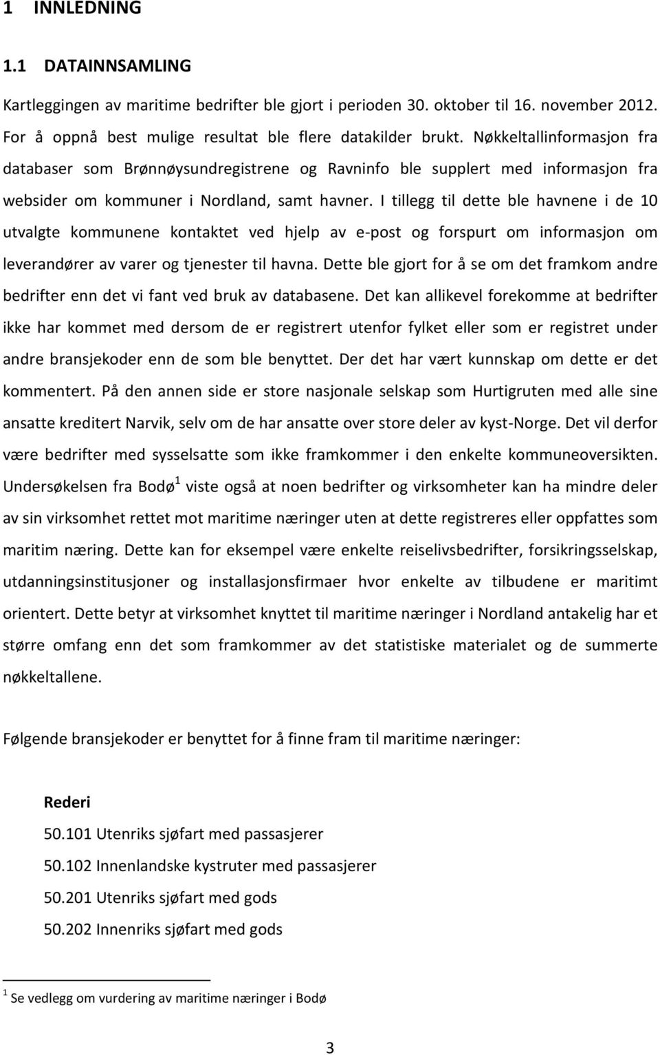 I tillegg til dette ble havnene i de 10 utvalgte kommunene kontaktet ved hjelp av e-post og forspurt om informasjon om leverandører av varer og tjenester til havna.