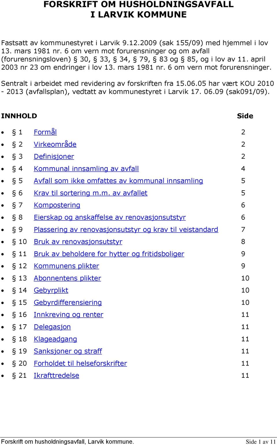 Sentralt i arbeidet med revidering av forskriften fra 15.06.05 har vært KOU 2010-2013 (avfallsplan), vedtatt av kommunestyret i Larvik 17. 06.09 (sak091/09).
