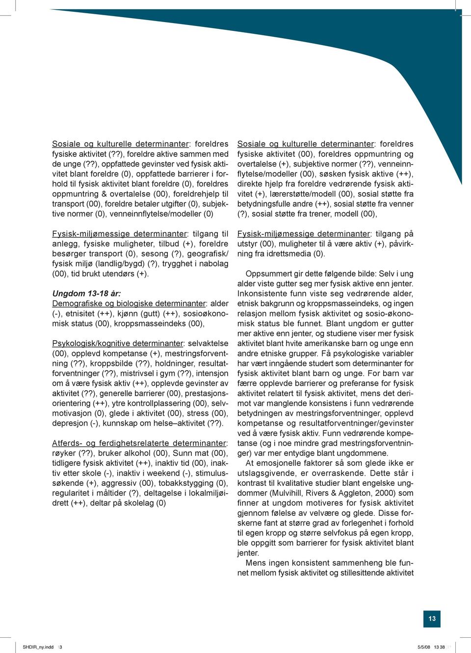 transport (00), foreldre betaler utgifter (0), subjektive normer (0), venneinnflytelse/modeller (0) Fysisk-miljømessige determinanter: tilgang til anlegg, fysiske muligheter, tilbud (+), foreldre