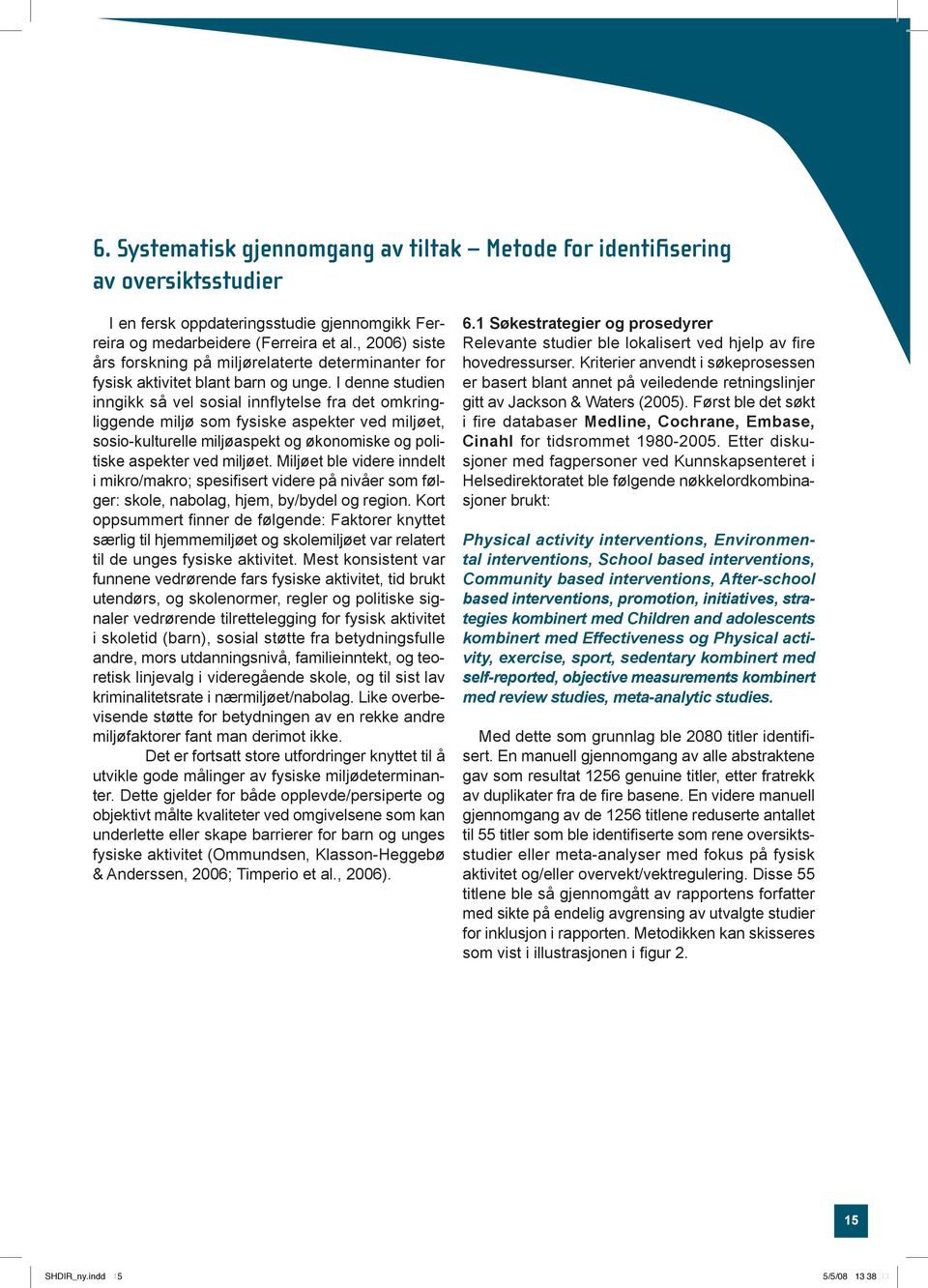 I denne studien inngikk så vel sosial innflytelse fra det omkringliggende miljø som fysiske aspekter ved miljøet, sosio-kulturelle miljøaspekt og økonomiske og politiske aspekter ved miljøet.