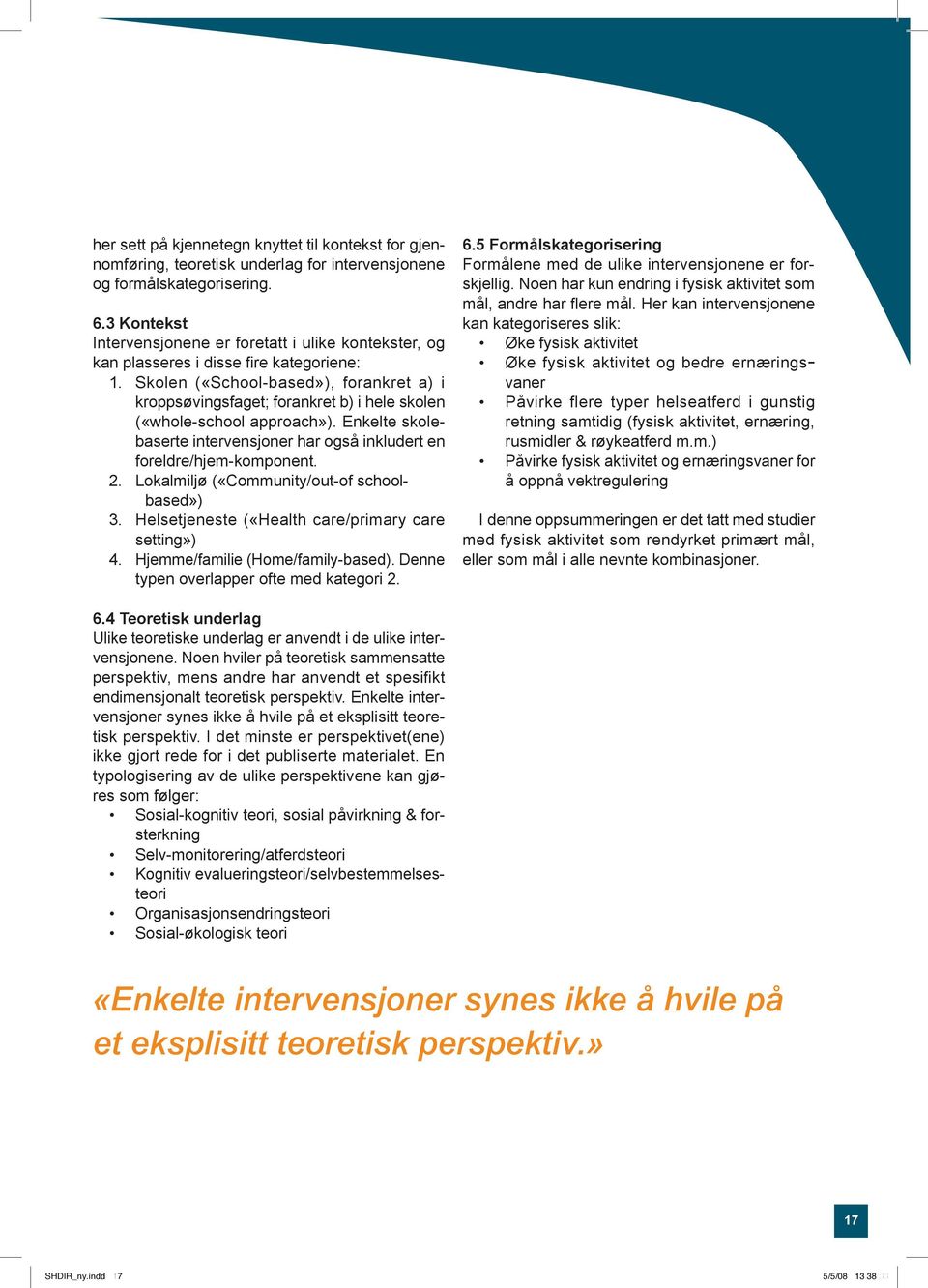 Skolen («School-based»), forankret a) i kroppsøvingsfaget; forankret b) i hele skolen («whole-school approach»). Enkelte skolebaserte intervensjoner har også inkludert en foreldre/hjem-komponent. 2.