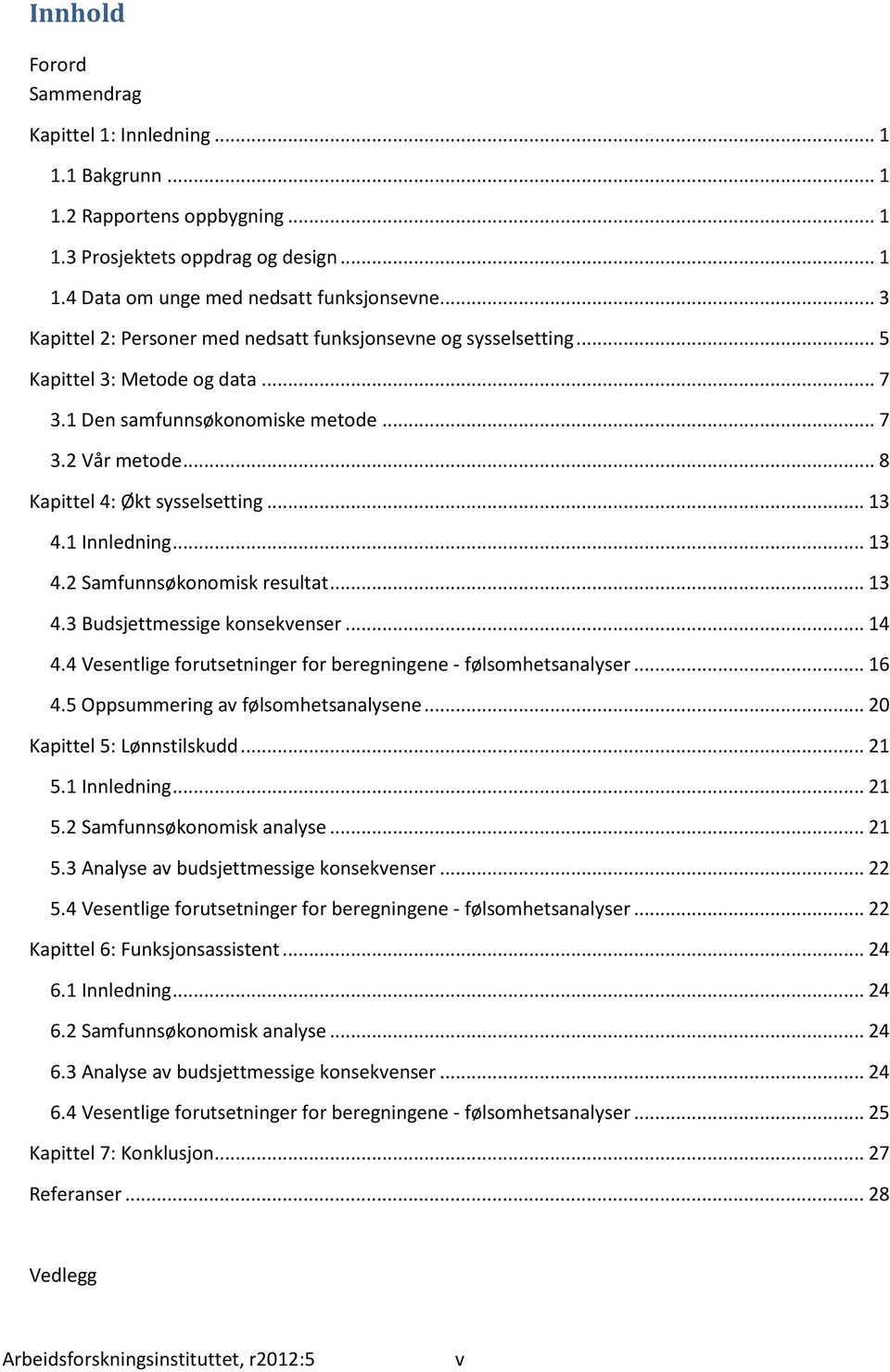 .. 13 4.1 Innledning... 13 4.2 Samfunnsøkonomisk resultat... 13 4.3 Budsjettmessige konsekvenser... 14 4.4 Vesentlige forutsetninger for beregningene - følsomhetsanalyser... 16 4.