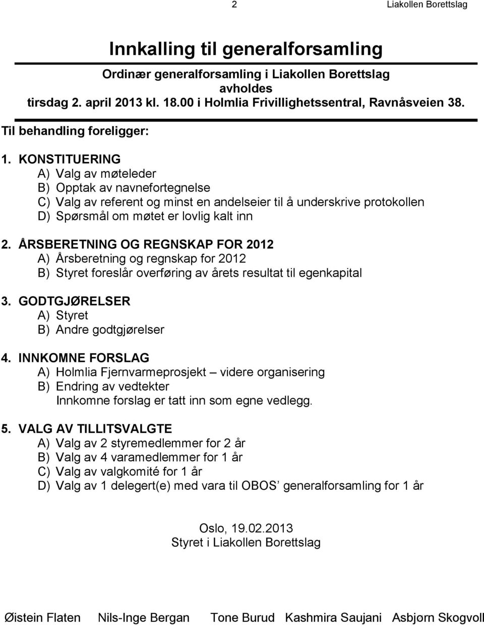 KONSTITUERING A) Valg av møteleder B) Opptak av navnefortegnelse C) Valg av referent og minst en andelseier til å underskrive protokollen D) Spørsmål om møtet er lovlig kalt inn 2.