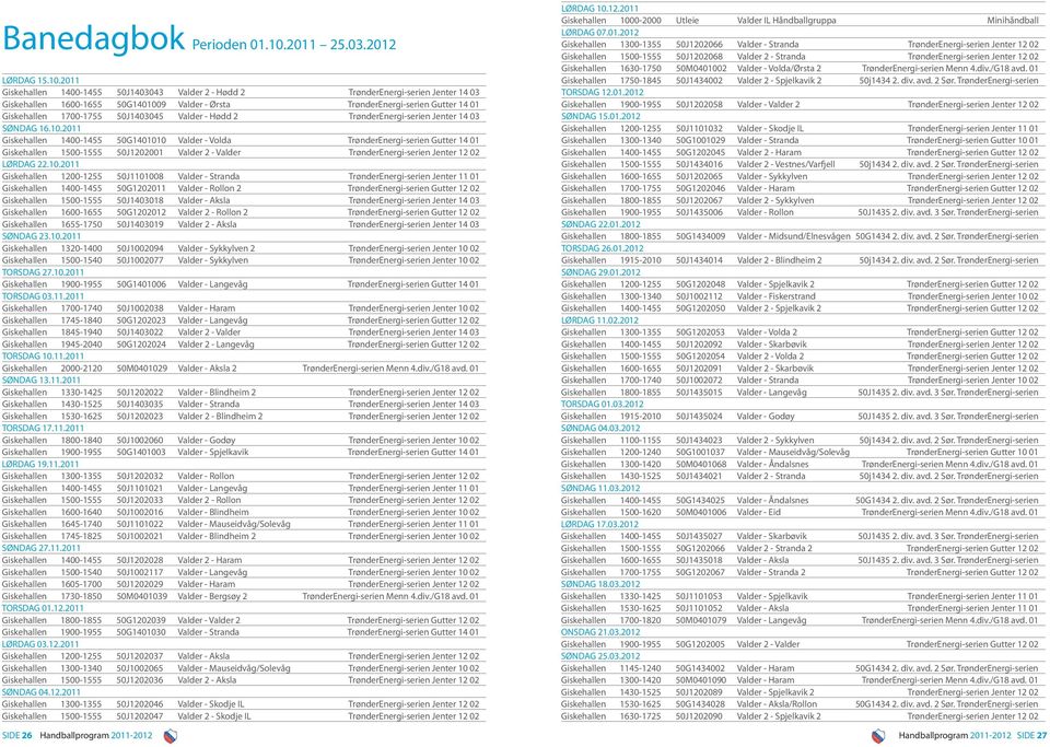 2011 Giskehallen 1400-1455 50J1403043 Valder 2 - Hødd 2 TrønderEnergi-serien Jenter 14 03 Giskehallen 1600-1655 50G1401009 Valder - Ørsta TrønderEnergi-serien Gutter 14 01 Giskehallen 1700-1755