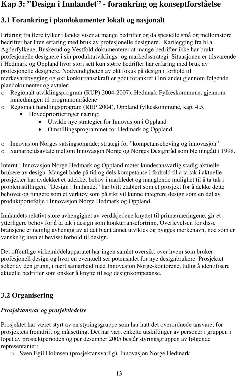 Kartlegging fra bl.a. Agderfylkene, Buskerud g Vestfld dkumenterer at mange bedrifter ikke har brukt prfesjnelle designere i sin prduktutviklings- g markedsstrategi.