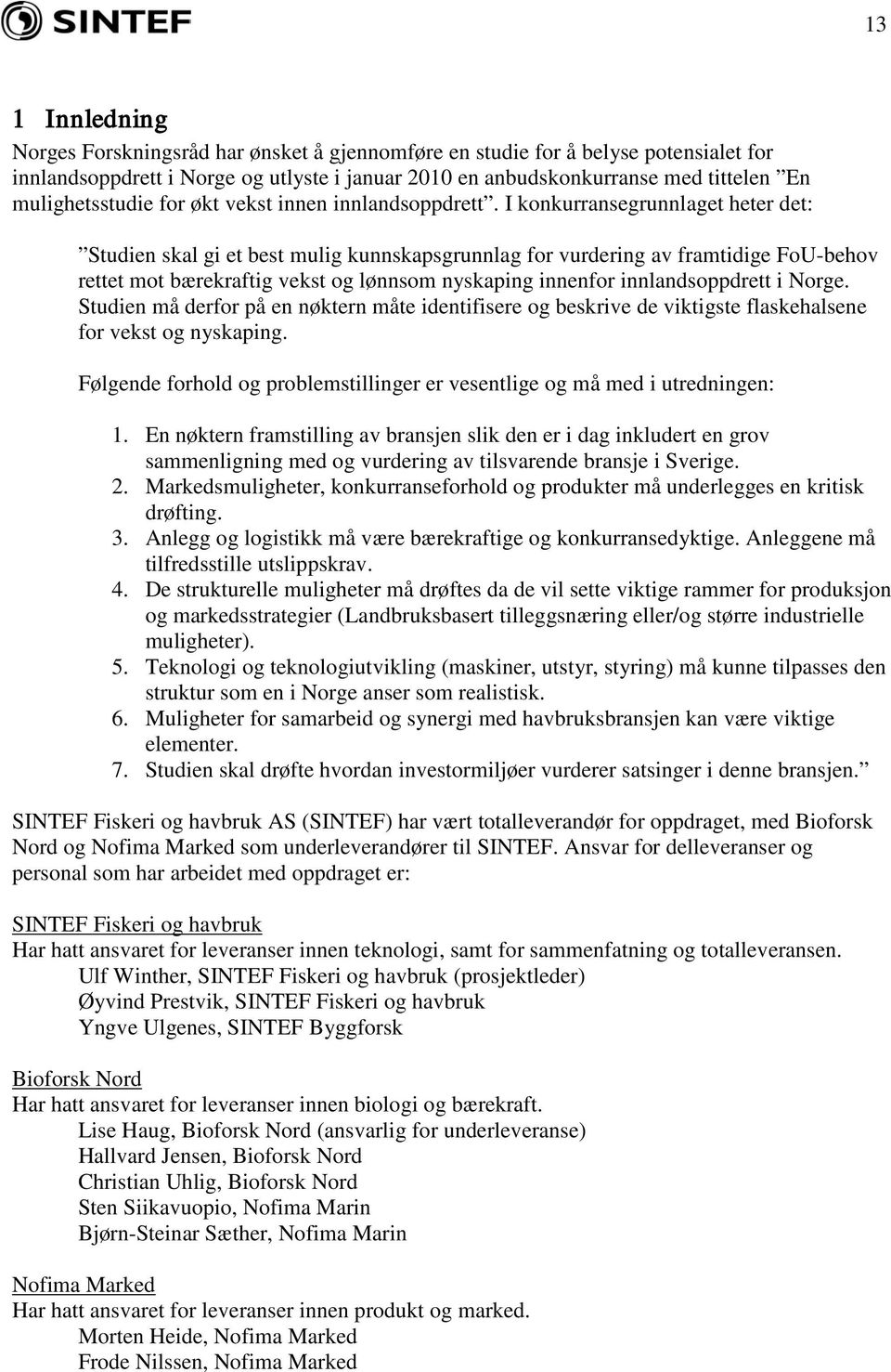 I konkurransegrunnlaget heter det: Studien skal gi et best mulig kunnskapsgrunnlag for vurdering av framtidige FoU-behov rettet mot bærekraftig vekst og lønnsom nyskaping innenfor innlandsoppdrett i