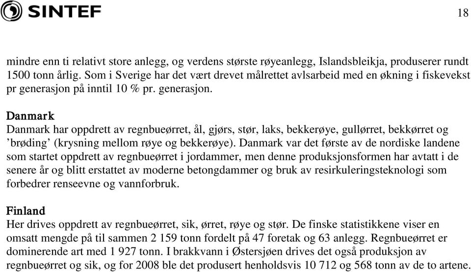 på inntil 10 % pr. generasjon. Danmark Danmark har oppdrett av regnbueørret, ål, gjørs, stør, laks, bekkerøye, gullørret, bekkørret og brøding (krysning mellom røye og bekkerøye).