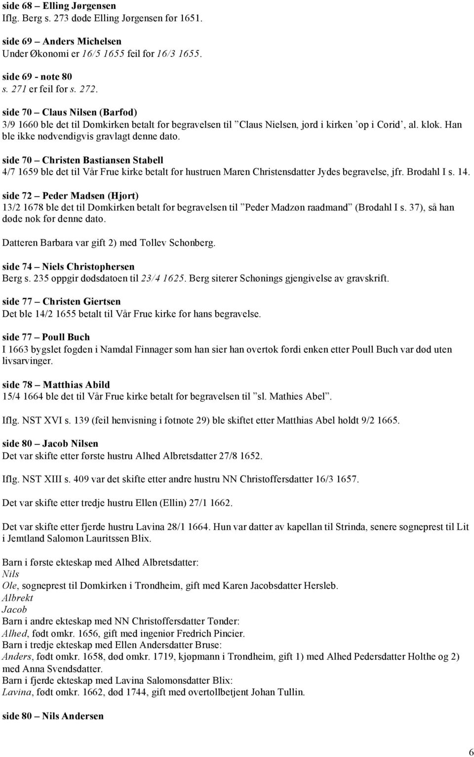 side 70 Christen Bastiansen Stabell 4/7 1659 ble det til Vår Frue kirke betalt for hustruen Maren Christensdatter Jydes begravelse, jfr. Brodahl I s. 14.