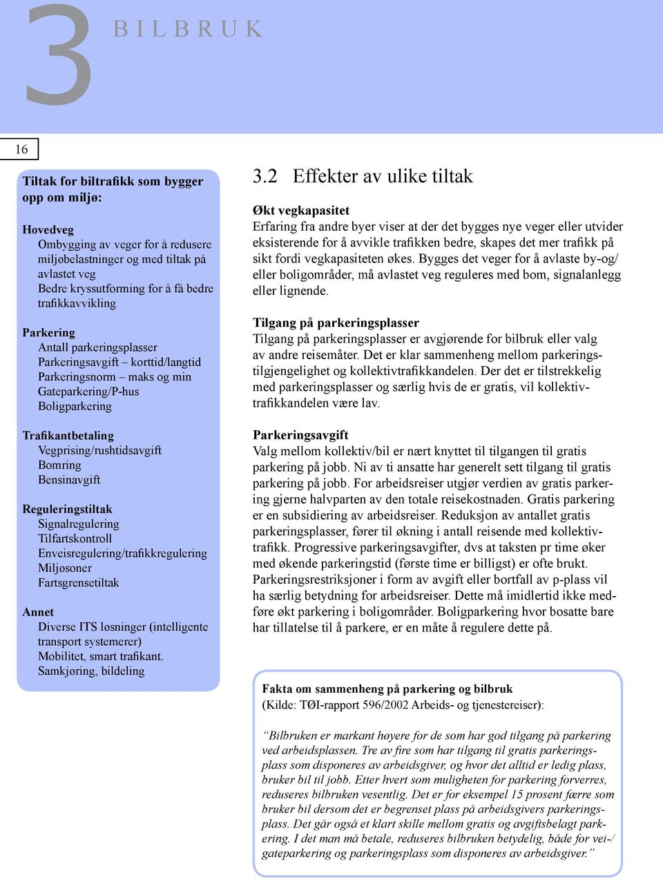 Bensinavgift Reguleringstiltak Signalregulering Tilfartskontroll Enveisregulering/trafikkregulering Miljøsoner Fartsgrensetiltak Annet Diverse ITS løsninger (intelligente transport systemerer)