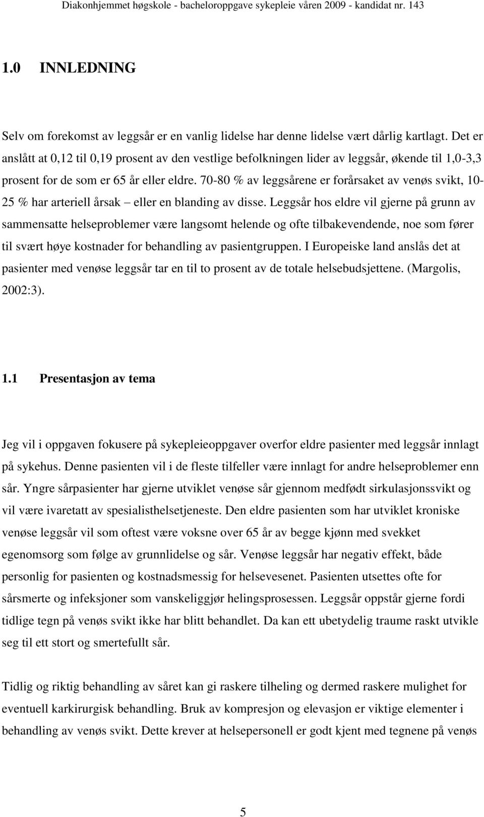 70-80 % av leggsårene er forårsaket av venøs svikt, 10-25 % har arteriell årsak eller en blanding av disse.