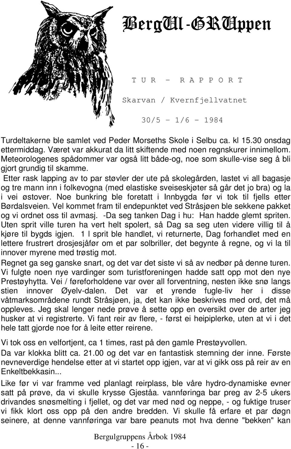 Etter rask lapping av to par støvler der ute på skolegården, lastet vi all bagasje og tre mann inn i folkevogna (med elastiske sveiseskjøter så går det jo bra) og la i vei østover.