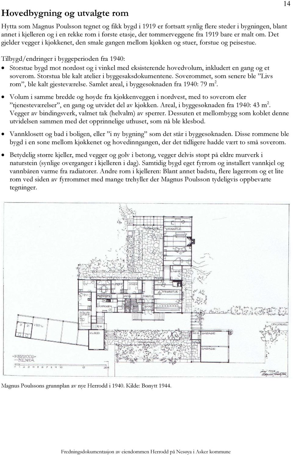 Tilbygd/endringer i byggeperioden fra 1940: Storstue bygd mot nordøst og i vinkel med eksisterende hovedvolum, inkludert en gang og et soverom. Storstua ble kalt atelier i byggesaksdokumentene.