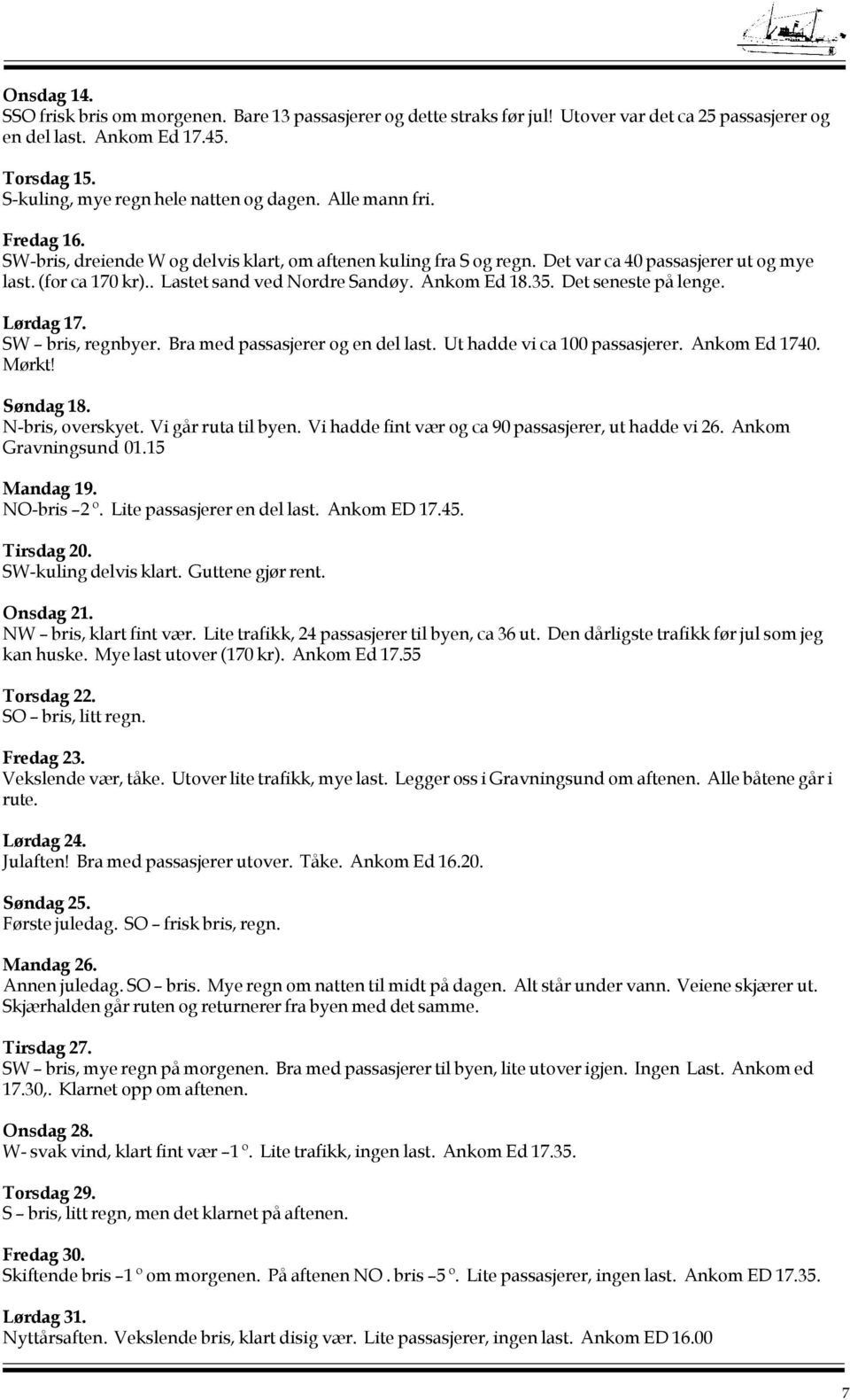 . Lastet sand ved Nordre Sandøy. Ankom Ed 18.35. Det seneste på lenge. Lørdag 17. SW bris, regnbyer. Bra med passasjerer og en del last. Ut hadde vi ca 100 passasjerer. Ankom Ed 1740. Mørkt!