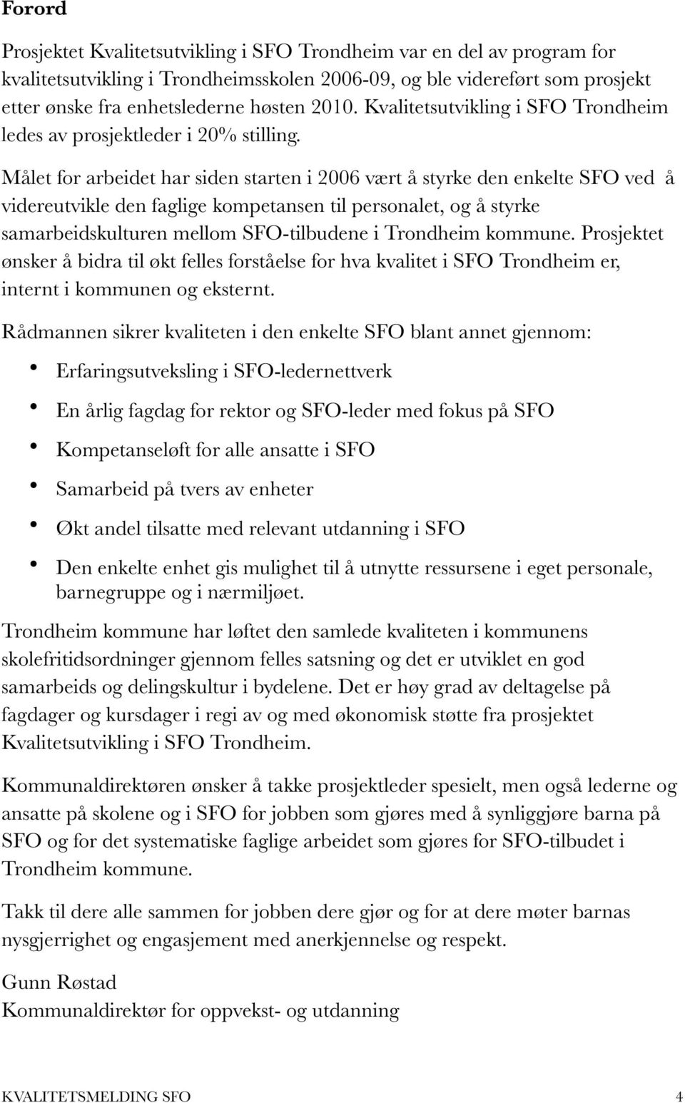 Målet for arbeidet har siden starten i 2006 vært å styrke den enkelte SFO ved å videreutvikle den faglige kompetansen til personalet, og å styrke samarbeidskulturen mellom SFO-tilbudene i Trondheim