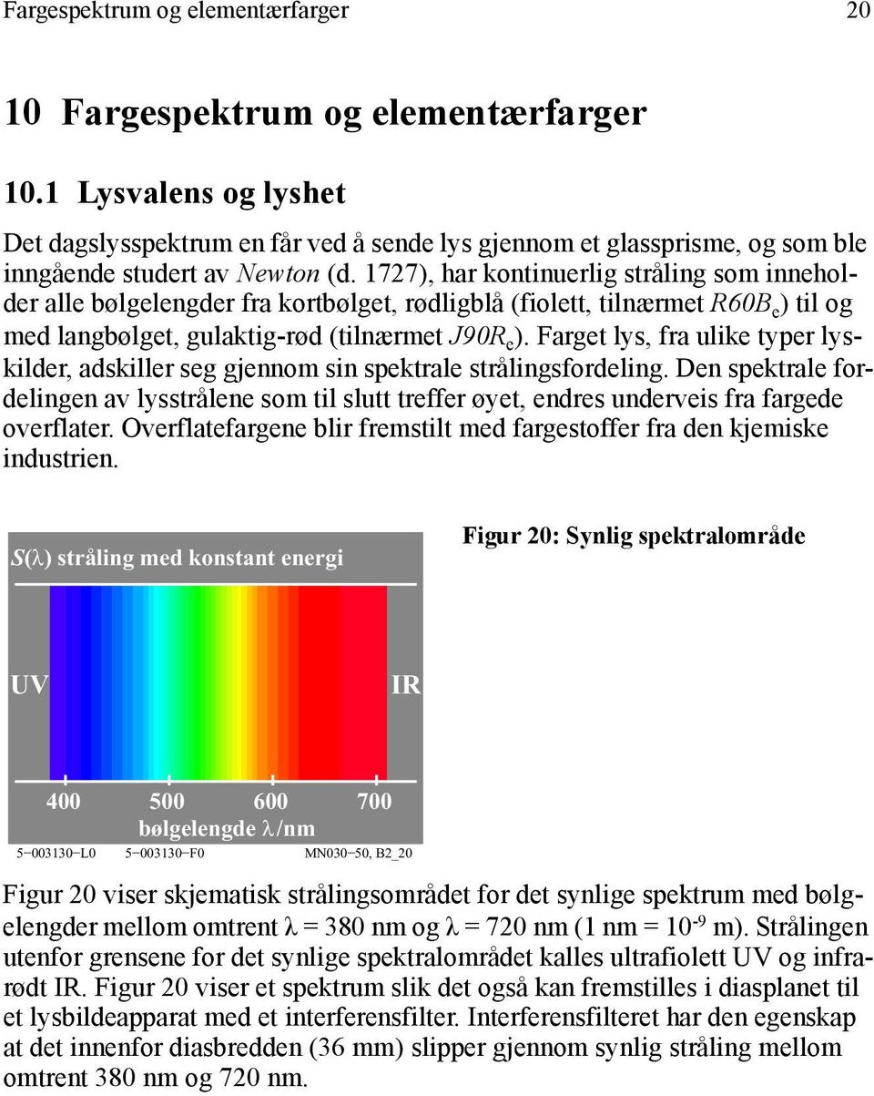 1727), har kontinuerlig stråling som inneholder alle bølgelengder fra kortbølget, rødligblå (fiolett, tilnærmet R60B e ) til og med langbølget, gulaktig-rød (tilnærmet J90R e ).