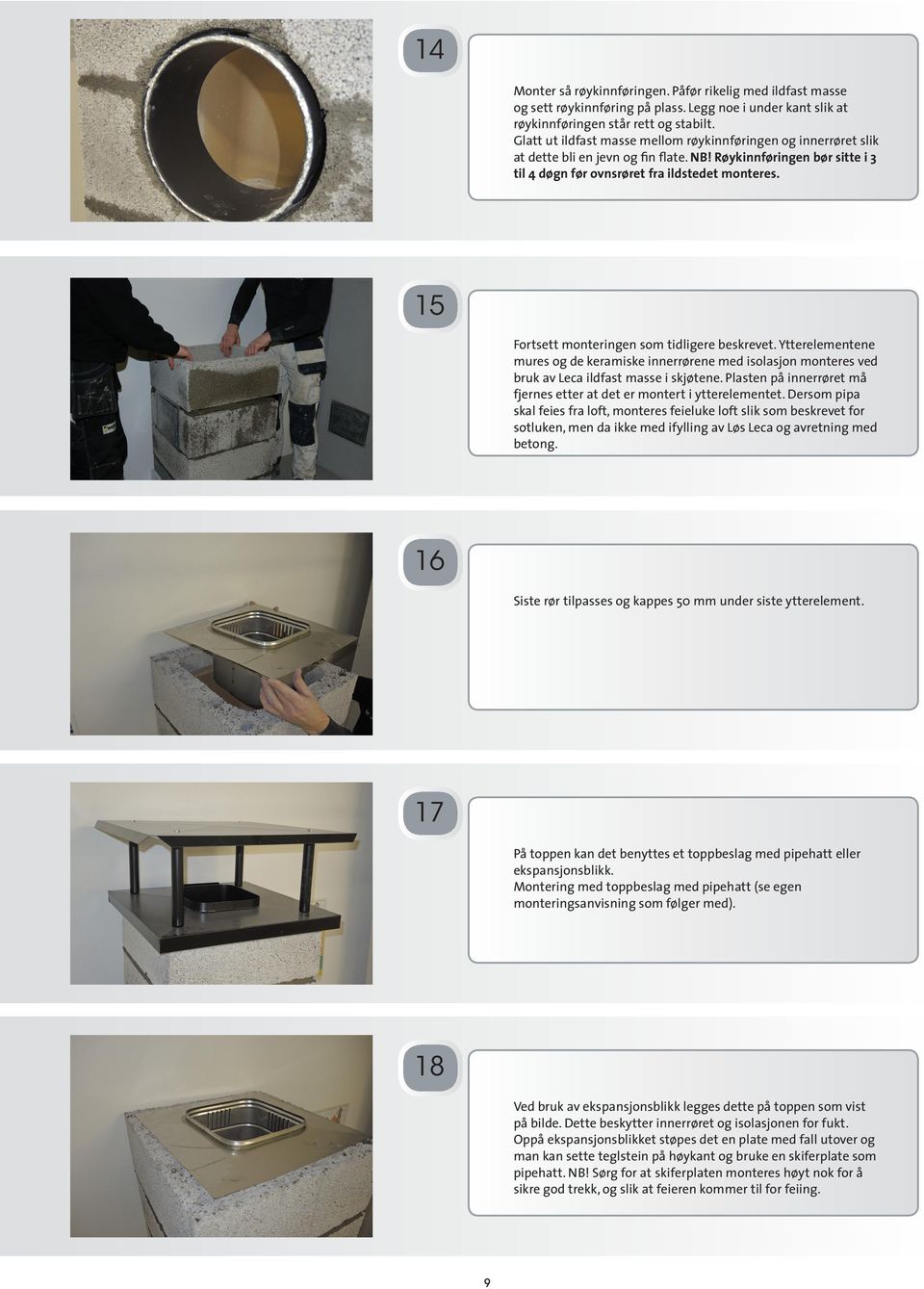 15 Fortsett monteringen som tidligere beskrevet. Ytterelementene mures og de keramiske innerrørene med isolasjon monteres ved bruk av Leca ildfast masse i skjøtene.