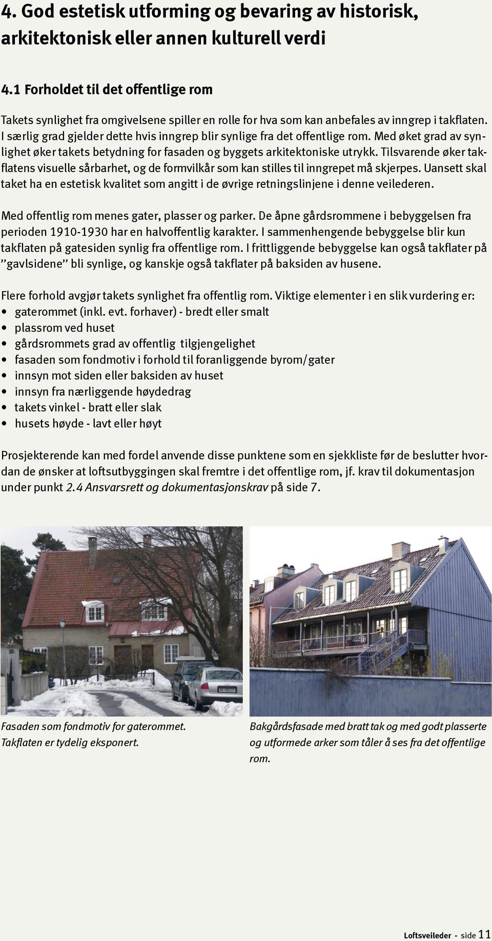 I særlig grad gjelder dette hvis inngrep blir synlige fra det offentlige rom. Med øket grad av synlighet øker takets betydning for fasaden og byggets arkitektoniske utrykk.