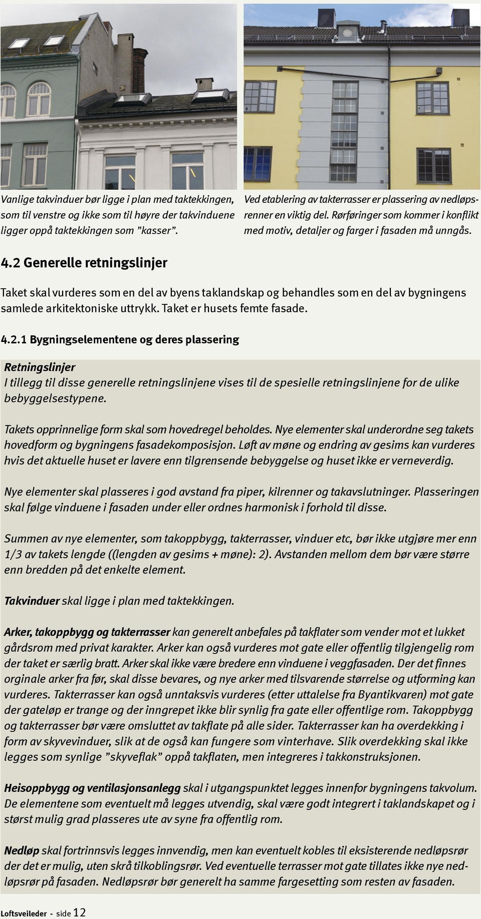 2 Generelle retningslinjer Taket skal vurderes som en del av byens taklandskap og behandles som en del av bygningens samlede arkitektoniske uttrykk. Taket er husets femte fasade. 4.2.1 Bygningselementene og deres plassering Retningslinjer I tillegg til disse generelle retningslinjene vises til de spesielle retningslinjene for de ulike bebyggelsestypene.