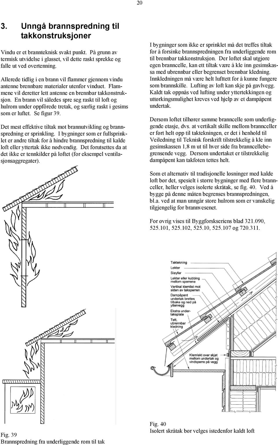 En brann vil således spre seg raskt til loft og hulrom under oppfôrede tretak, og særlig raskt i gesims som er luftet. Se figur 39.