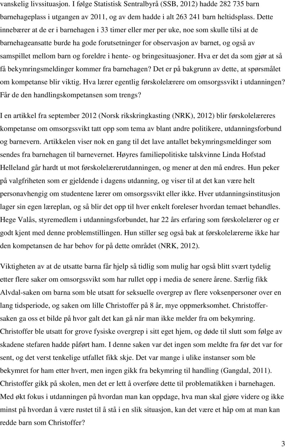 barn og foreldre i hente- og bringesituasjoner. Hva er det da som gjør at så få bekymringsmeldinger kommer fra barnehagen? Det er på bakgrunn av dette, at spørsmålet om kompetanse blir viktig.