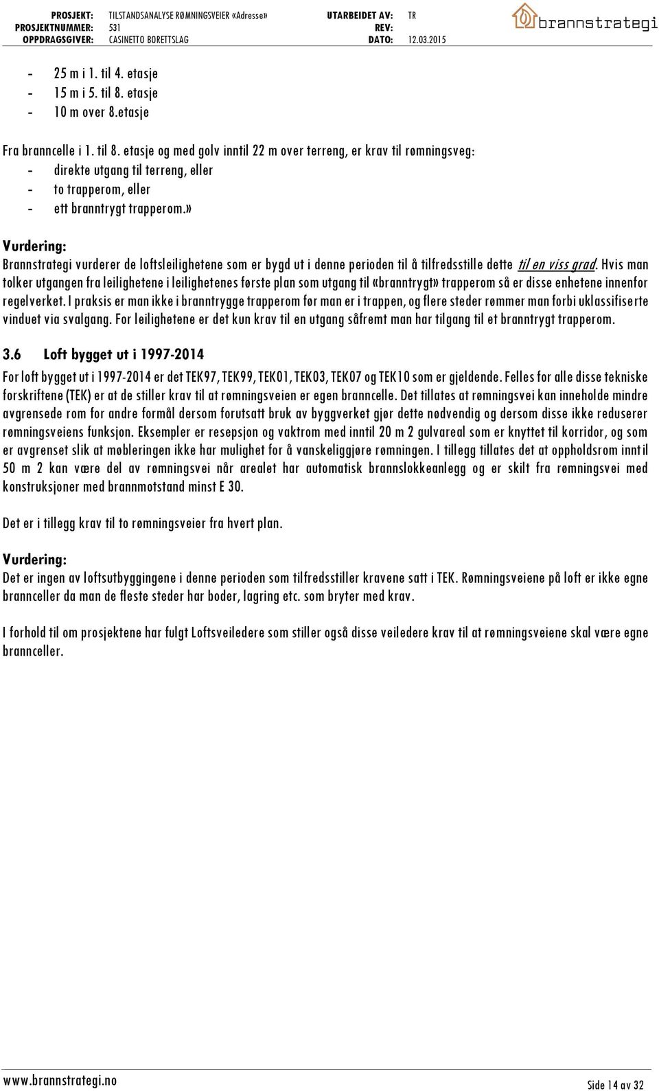 Hvis man tolker utgangen fra leilighetene i leilighetenes første plan som utgang til «branntrygt» trapperom så er disse enhetene innenfor regelverket.